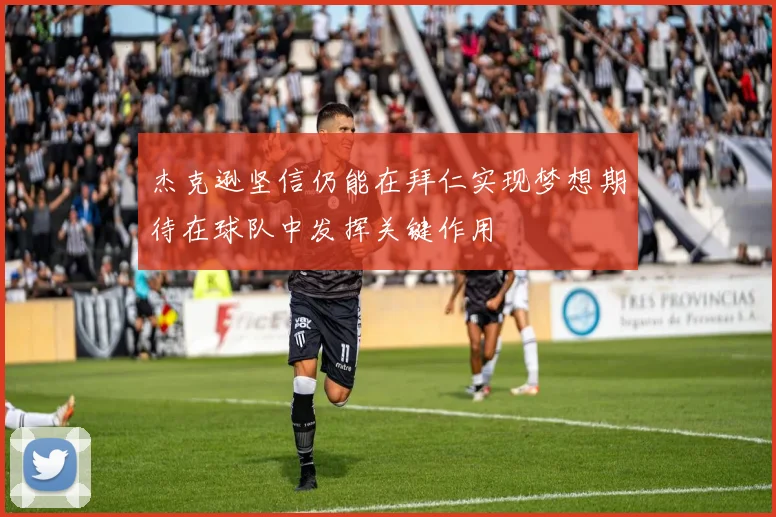 杰克逊坚信仍能在拜仁实现梦想期待在球队中发挥关键作用