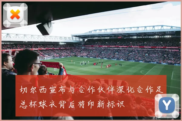 切尔西宣布与合作伙伴深化合作足总杯球衣背后将印新标识