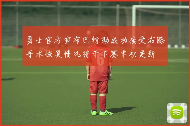 勇士官方宣布巴特勒成功接受右膝手术恢复情况将于下赛季初更新