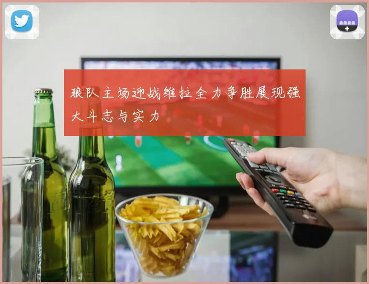 狼队主场迎战维拉全力争胜展现强大斗志与实力