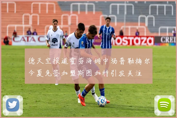 德天空报道霍芬海姆中场普勒梅尔今夏免签加盟斯图加特引发关注