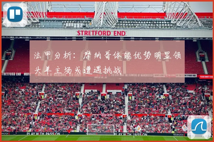 法甲分析：摩纳哥体能优势明显领头羊主场或遭遇挑战