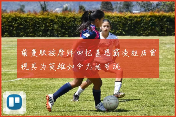 前曼联按摩师回忆基恩霸凌经历曾视其为英雄如今无话可说