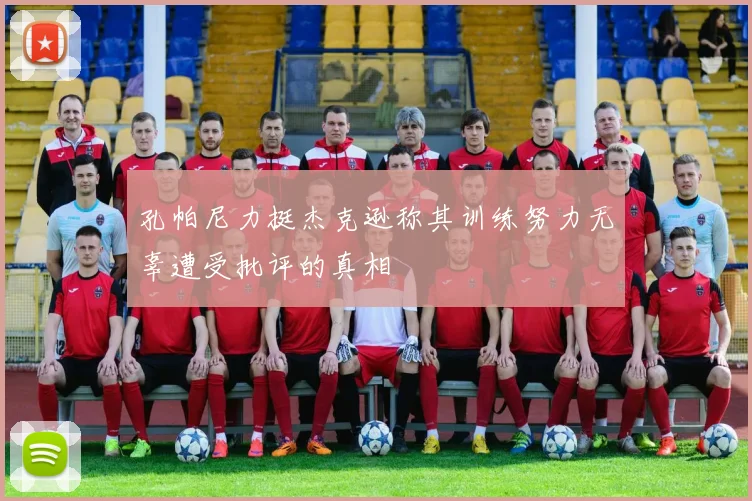 孔帕尼力挺杰克逊称其训练努力无辜遭受批评的真相