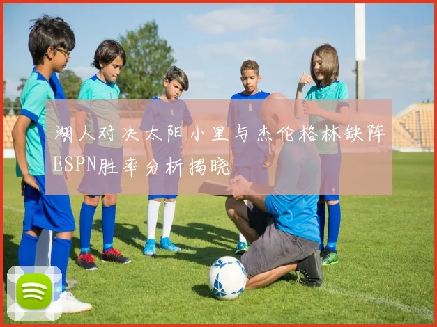 湖人对决太阳小里与杰伦格林缺阵ESPN胜率分析揭晓