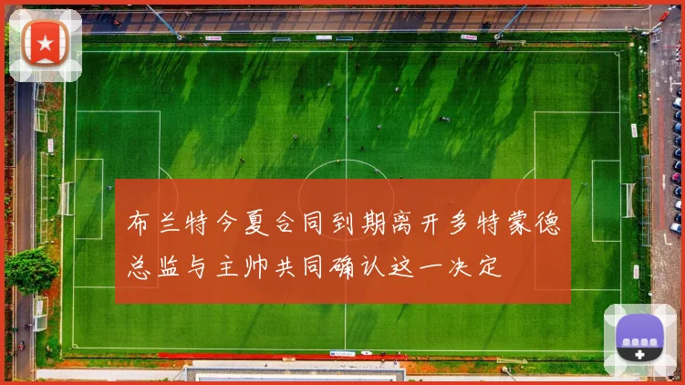 布兰特今夏合同到期离开多特蒙德总监与主帅共同确认这一决定