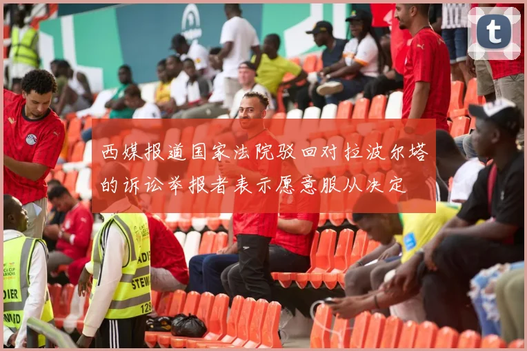 西媒报道国家法院驳回对拉波尔塔的诉讼举报者表示愿意服从决定