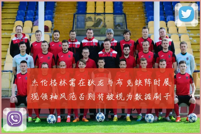 杰伦格林需在狄龙与布克缺阵时展现领袖风范否则将被视为数据刷子