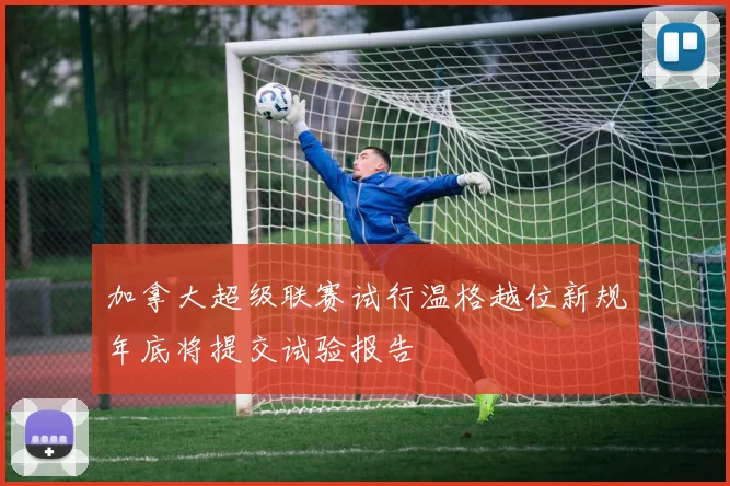 加拿大超级联赛试行温格越位新规年底将提交试验报告