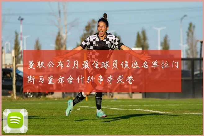 曼联公布2月最佳球员候选名单拉门斯马奎尔舍什科争夺荣誉